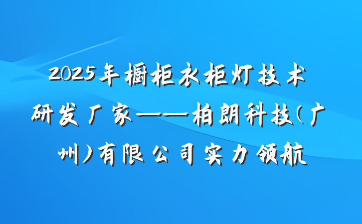 2025年橱柜衣柜灯技术研发厂家——柏朗科技(广州)有限公司实力领航