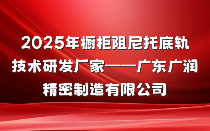 2025年橱柜阻尼托底轨技术研发厂家——广东广润精密制造有限公司