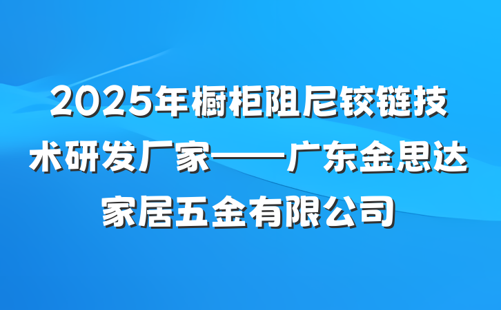2025年橱柜阻尼铰链技术研发厂家——广东金思达家居五金有限公司
