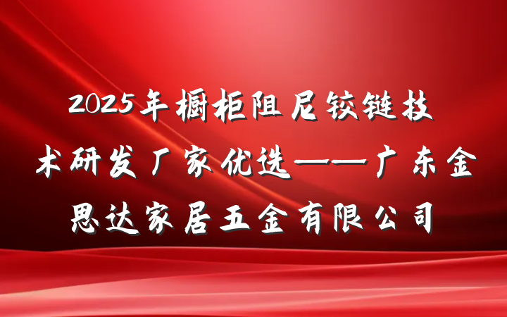 2025年橱柜阻尼铰链技术研发厂家优选——广东金思达家居五金有限公司