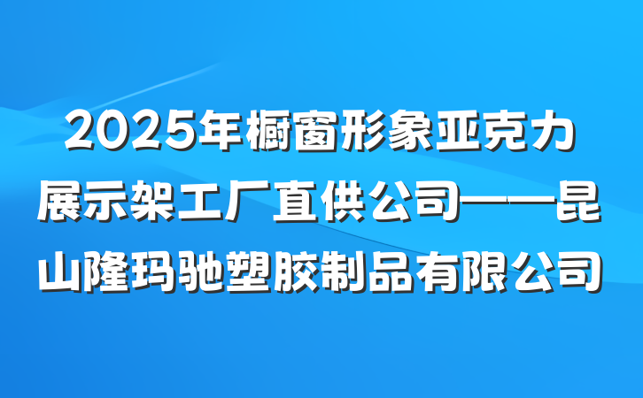 2025年橱窗形象亚克力展示架工厂直供公司——昆山隆玛驰塑胶制品有限公司