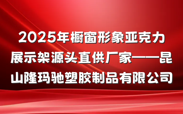 2025年橱窗形象亚克力展示架源头直供厂家——昆山隆玛驰塑胶制品有限公司