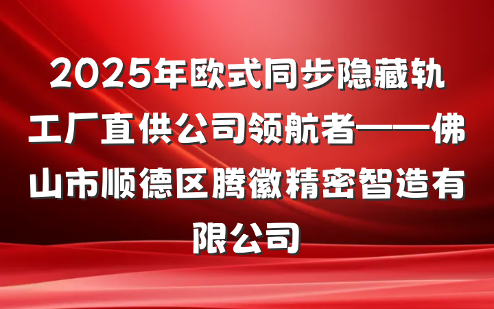 2025年欧式同步隐藏轨工厂直供公司领航者——佛山市顺德区腾徽精密智造有限公司
