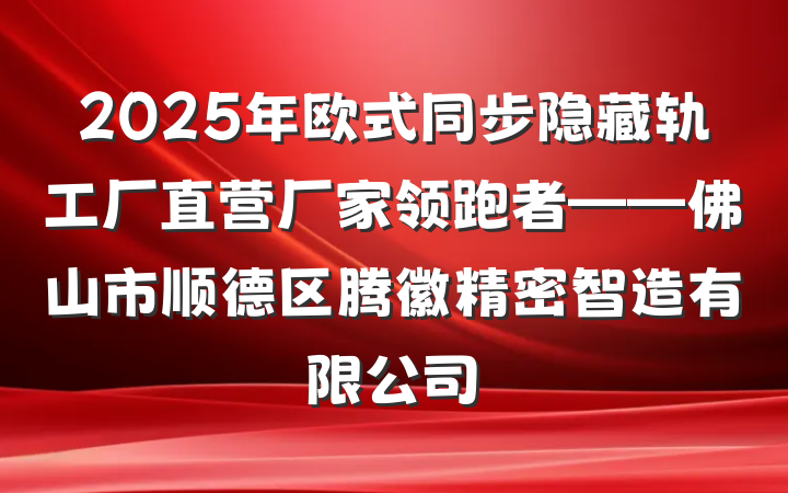 2025年欧式同步隐藏轨工厂直营厂家领跑者——佛山市顺德区腾徽精密智造有限公司