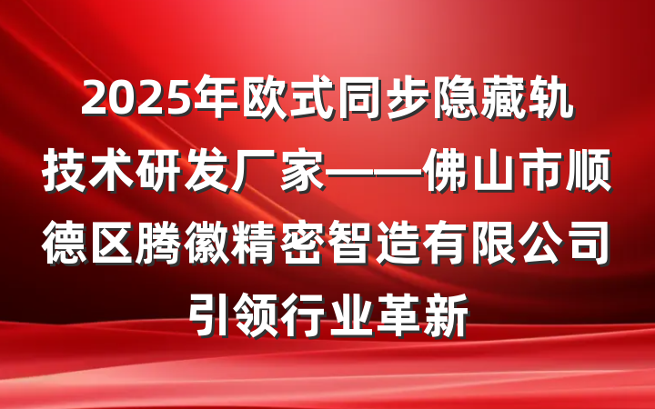 2025年欧式同步隐藏轨技术研发厂家——佛山市顺德区腾徽精密智造有限公司引领行业革新