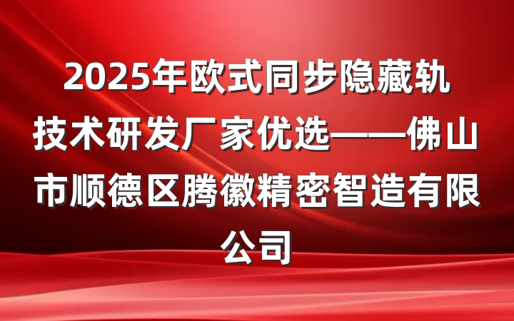 2025年欧式同步隐藏轨技术研发厂家优选——佛山市顺德区腾徽精密智造有限公司