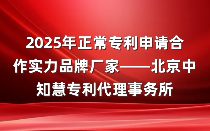 2025年正常专利申请合作实力品牌厂家——北京中知慧专利代理事务所