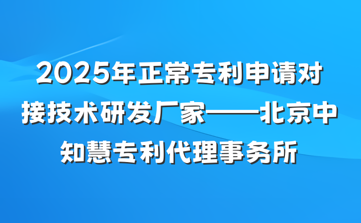 2025年正常专利申请对接技术研发厂家——北京中知慧专利代理事务所
