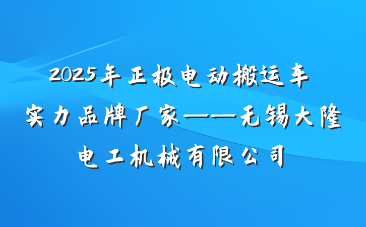 2025年正极电动搬运车实力品牌厂家——无锡大隆电工机械有限公司