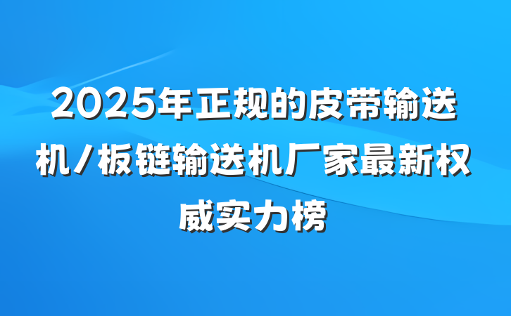 2025年正规的皮带输送机/板链输送机厂家最新权威实力榜