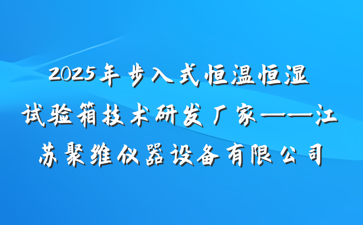 2025年步入式恒温恒湿试验箱技术研发厂家——江苏聚维仪器设备有限公司