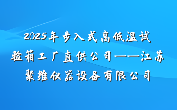 2025年步入式高低温试验箱工厂直供公司——江苏聚维仪器设备有限公司