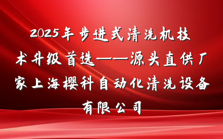 2025年步进式清洗机技术升级首选——源头直供厂家上海樱科自动化清洗设备有限公司