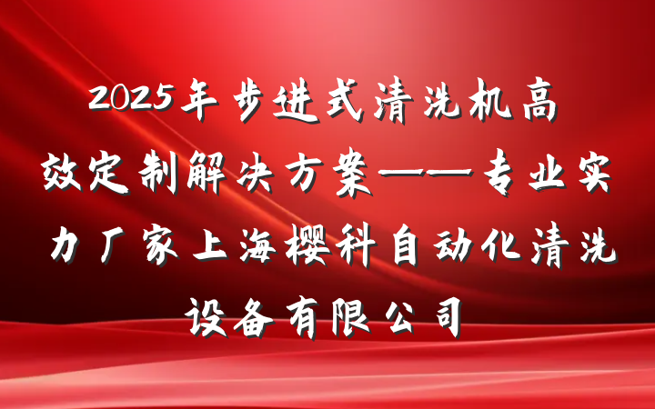 2025年步进式清洗机高效定制解决方案——专业实力厂家上海樱科自动化清洗设备有限公司