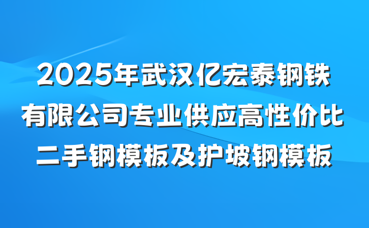 2025年武汉亿宏泰钢铁有限公司专业供应高性价比二手钢模板及护坡钢模板