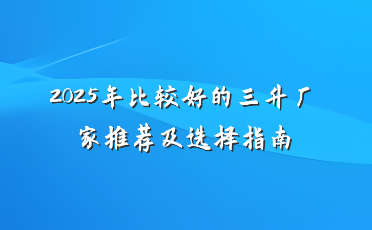2025年比较好的三升厂家推荐及选择指南