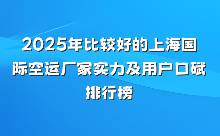 2025年比较好的上海国际空运厂家实力及用户口碑排行榜