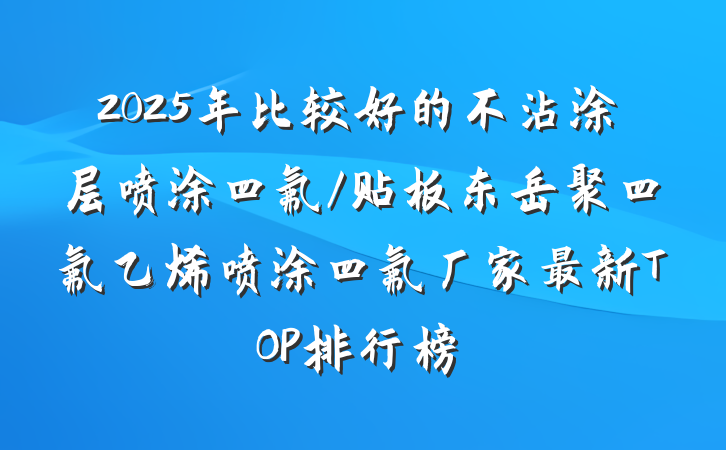2025年比较好的不沾涂层喷涂四氟/贴板东岳聚四氟乙烯喷涂四氟厂家最新TOP排行榜