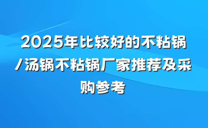2025年比较好的不粘锅/汤锅不粘锅厂家推荐及采购参考