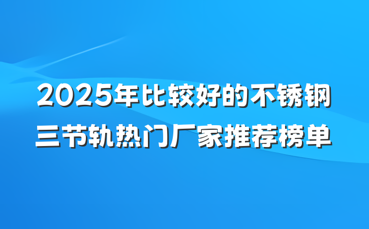 2025年比较好的不锈钢三节轨热门厂家推荐榜单