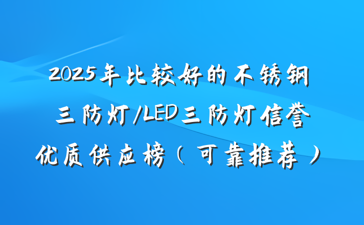2025年比较好的不锈钢三防灯/LED三防灯信誉优质供应榜（可靠推荐）