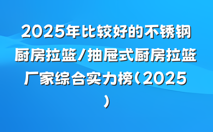 2025年比较好的不锈钢厨房拉篮/抽屉式厨房拉篮厂家综合实力榜（2025）