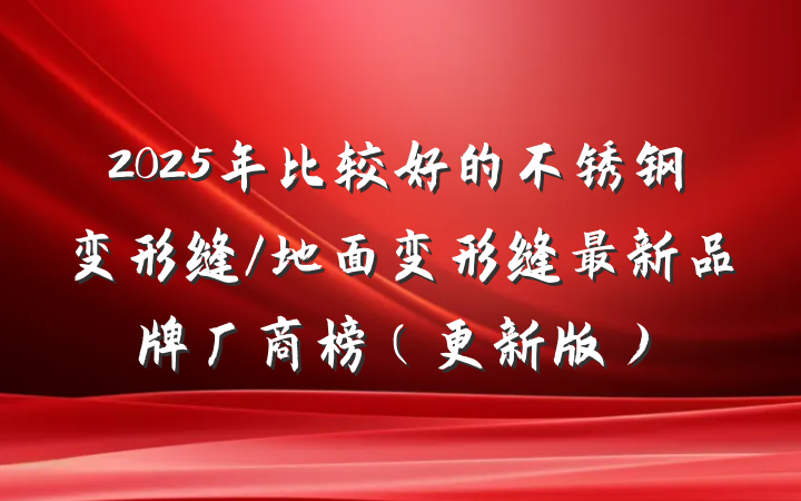 2025年比较好的不锈钢变形缝/地面变形缝最新品牌厂商榜(更新版)
