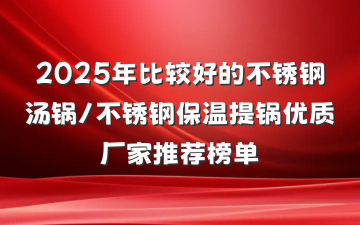 2025年比较好的不锈钢汤锅/不锈钢保温提锅优质厂家推荐榜单