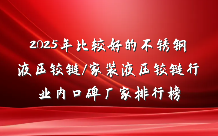 2025年比较好的不锈钢液压铰链/家装液压铰链行业内口碑厂家排行榜