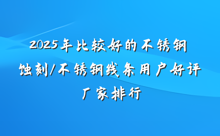 2025年比较好的不锈钢蚀刻/不锈钢线条用户好评厂家排行
