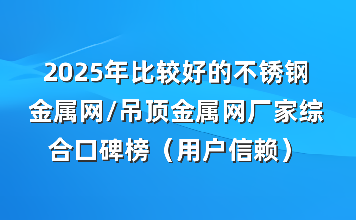 2025年比较好的不锈钢金属网/吊顶金属网厂家综合口碑榜(用户信赖)