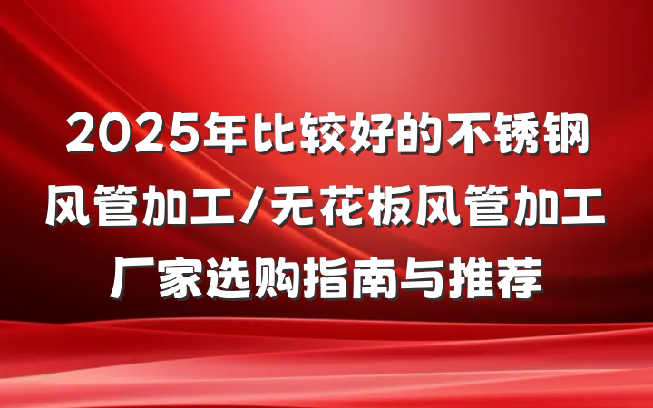 2025年比较好的不锈钢风管加工/无花板风管加工厂家选购指南与推荐