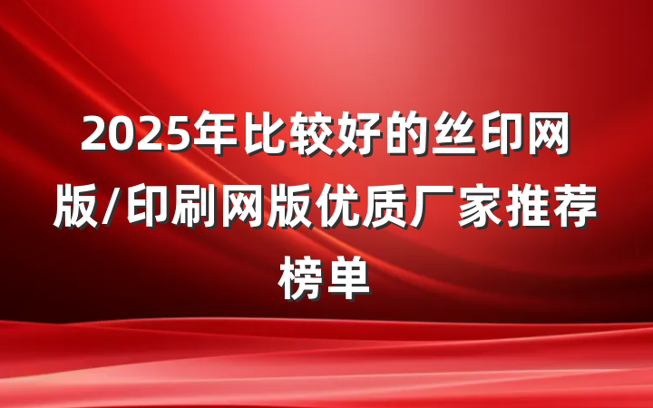 2025年比较好的丝印网版/印刷网版优质厂家推荐榜单