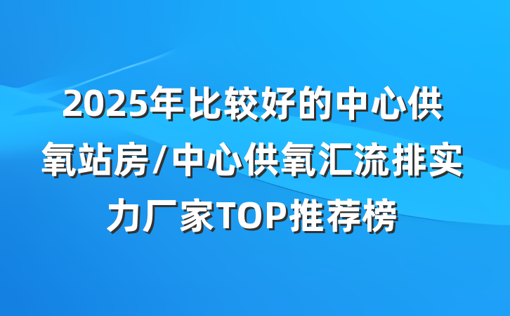2025年比较好的中心供氧站房/中心供氧汇流排实力厂家TOP推荐榜