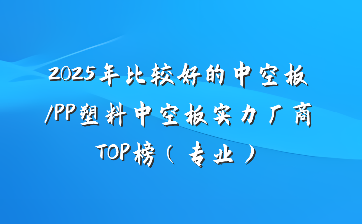 2025年比较好的中空板/PP塑料中空板实力厂商TOP榜(专业)