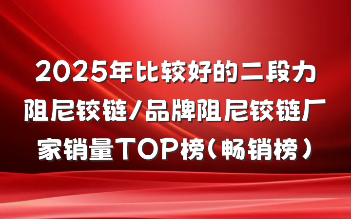 2025年比较好的二段力阻尼铰链/品牌阻尼铰链厂家销量TOP榜(畅销榜)