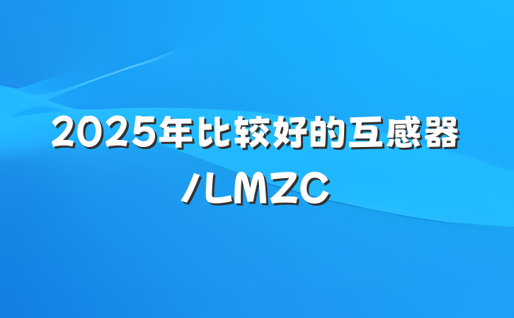 2025年比较好的互感器/LMZC