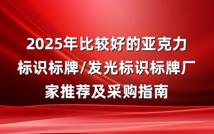 2025年比较好的亚克力标识标牌/发光标识标牌厂家推荐及采购指南