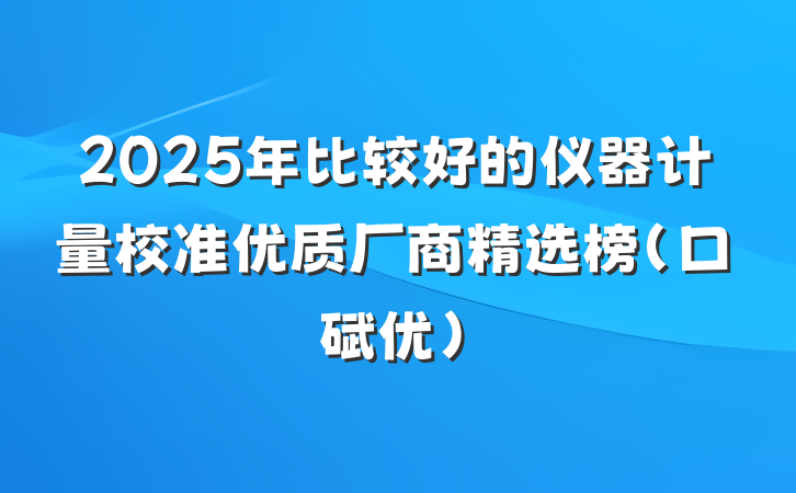 2025年比较好的仪器计量校准优质厂商精选榜（口碑优）