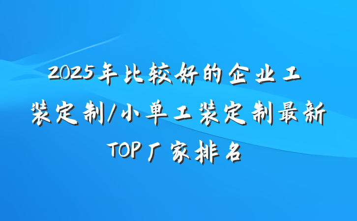 2025年比较好的企业工装定制/小单工装定制最新TOP厂家排名