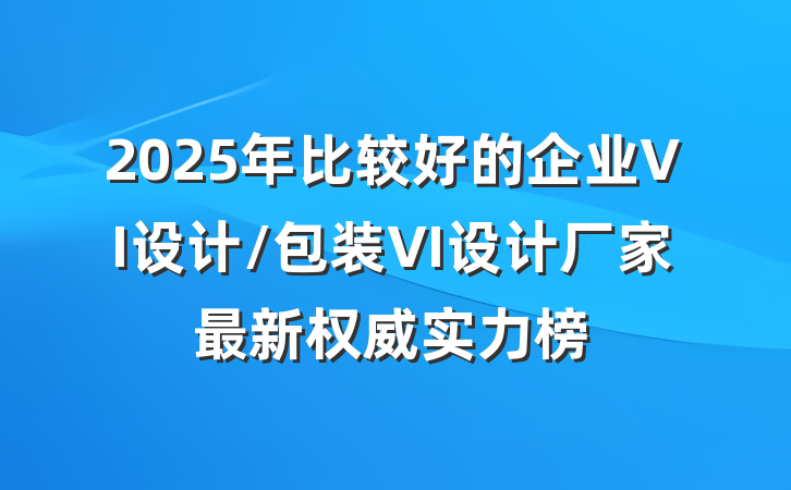 2025年比较好的企业VI设计/包装VI设计厂家最新权威实力榜
