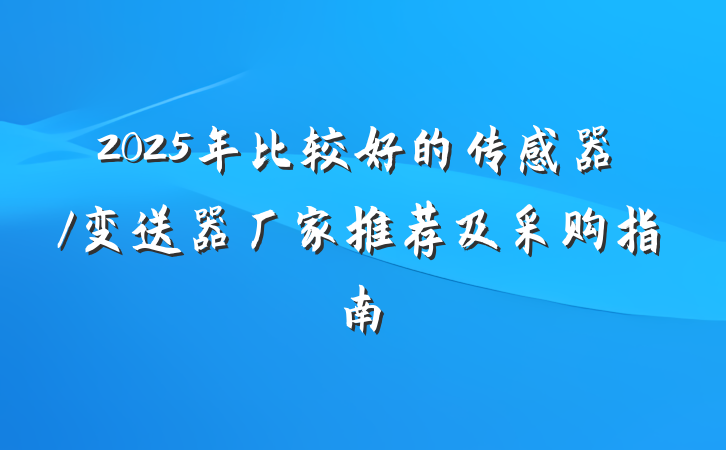 2025年比较好的传感器/变送器厂家推荐及采购指南