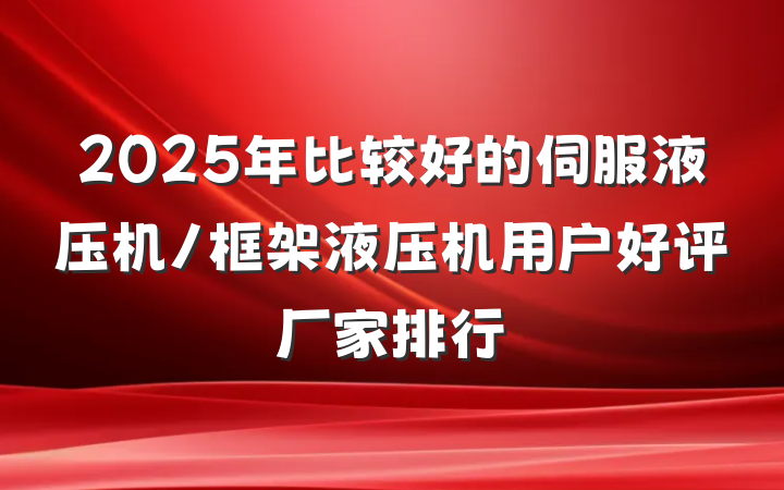 2025年比较好的伺服液压机/框架液压机用户好评厂家排行