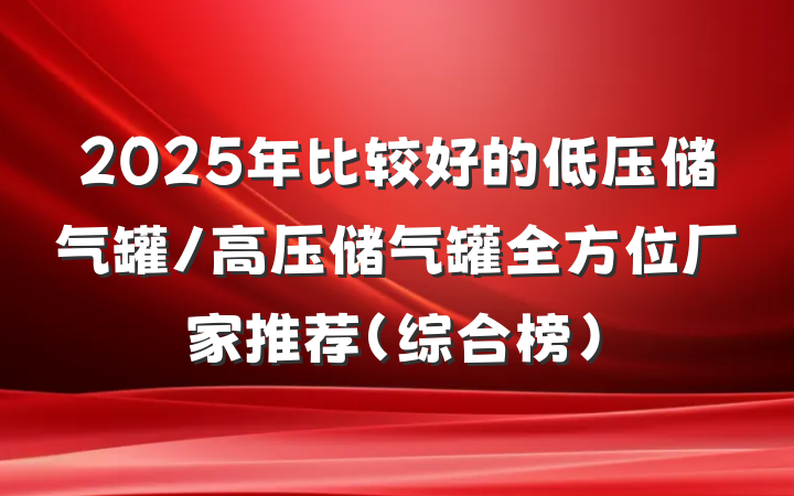 2025年比较好的低压储气罐/高压储气罐全方位厂家推荐(综合榜)