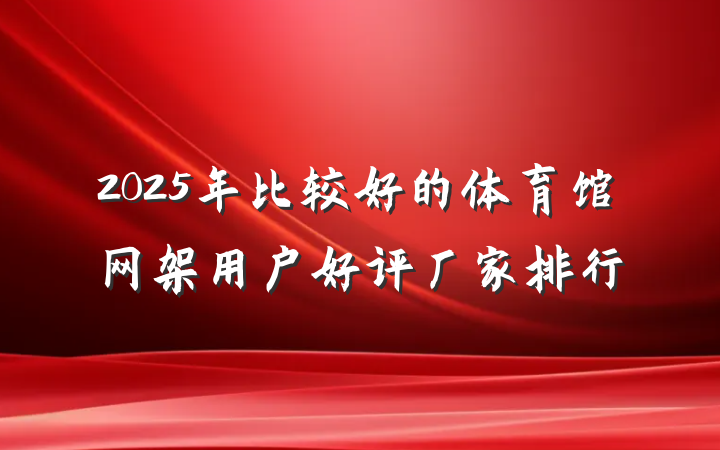 2025年比较好的体育馆网架用户好评厂家排行