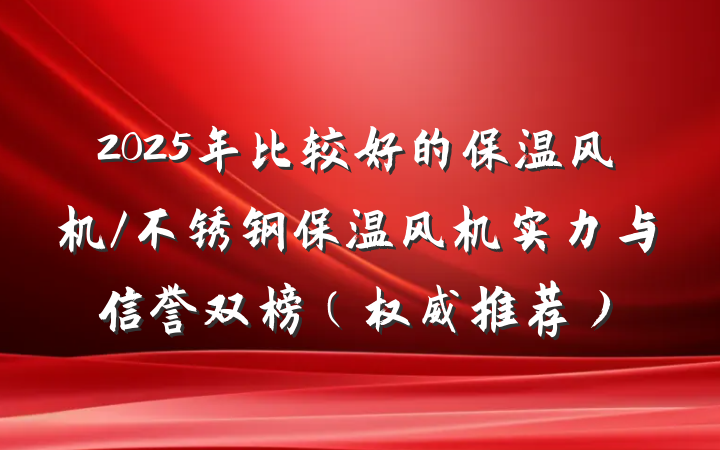 2025年比较好的保温风机/不锈钢保温风机实力与信誉双榜（权威推荐）