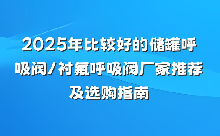 2025年比较好的储罐呼吸阀/衬氟呼吸阀厂家推荐及选购指南
