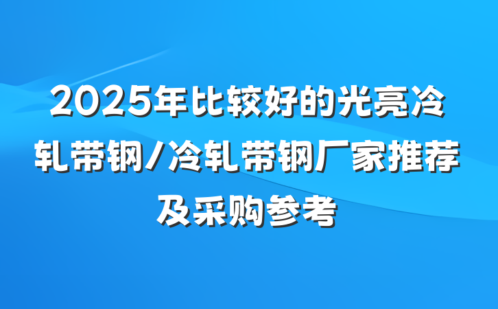2025年比较好的光亮冷轧带钢/冷轧带钢厂家推荐及采购参考