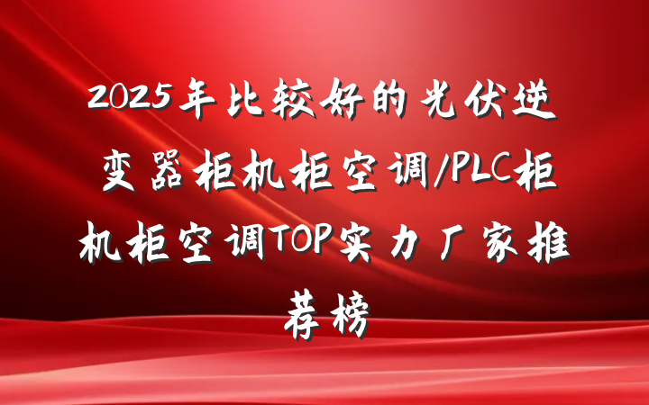 2025年比较好的光伏逆变器柜机柜空调/PLC柜机柜空调TOP实力厂家推荐榜