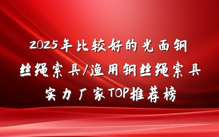 2025年比较好的光面钢丝绳索具/渔用钢丝绳索具实力厂家TOP推荐榜